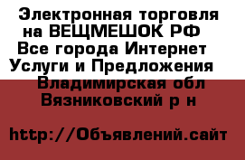 Электронная торговля на ВЕЩМЕШОК.РФ - Все города Интернет » Услуги и Предложения   . Владимирская обл.,Вязниковский р-н